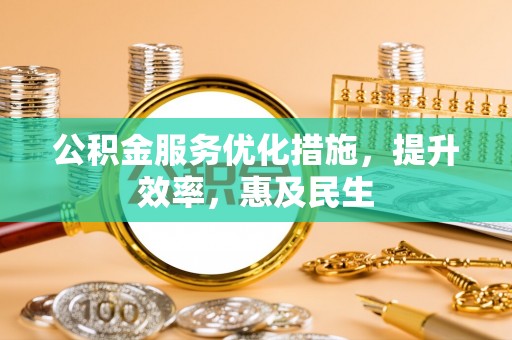 南郊公积金服务优化措施，提升效率，惠及民生