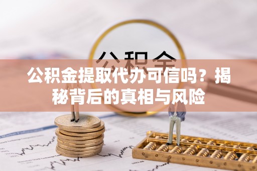南郊公积金提取代办可信吗？揭秘背后的真相与风险