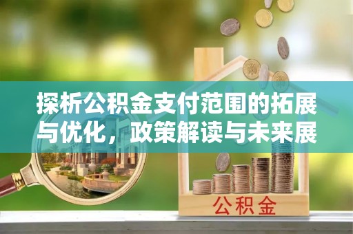 南郊探析公积金支付范围的拓展与优化，政策解读与未来展望