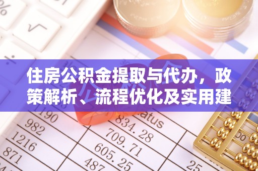南郊住房公积金提取与代办，政策解析、流程优化及实用建议