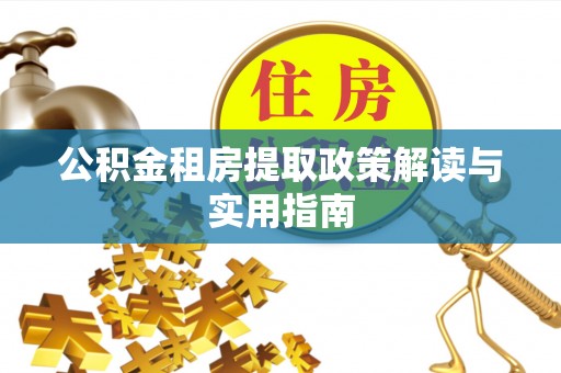 南郊公积金租房提取政策解读与实用指南