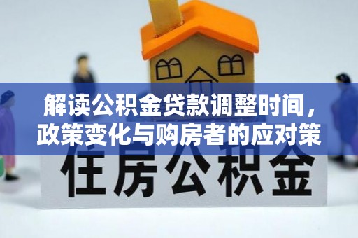 南郊解读公积金贷款调整时间，政策变化与购房者的应对策略