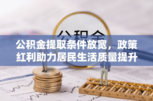 南郊公积金提取条件放宽，政策红利助力居民生活质量提升