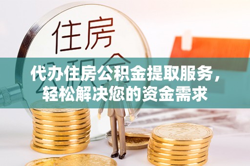 南郊代办住房公积金提取服务，轻松解决您的资金需求