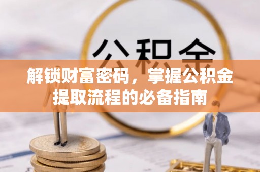 南郊解锁财富密码，掌握公积金提取流程的必备指南