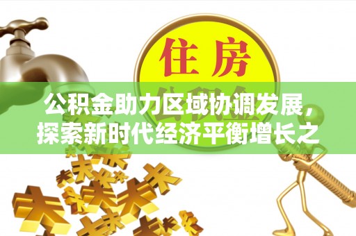 南郊公积金助力区域协调发展，探索新时代经济平衡增长之道
