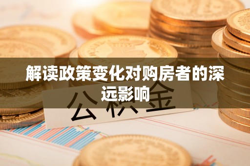 南郊解读政策变化对购房者的深远影响