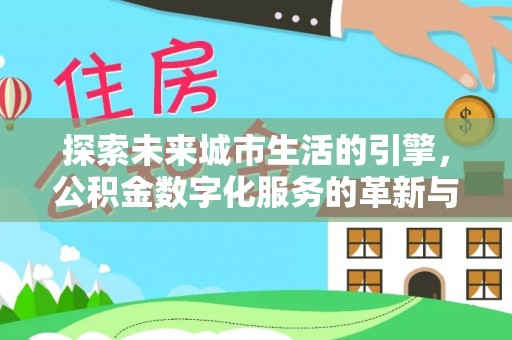 南郊探索未来城市生活的引擎，公积金数字化服务的革新与实践
