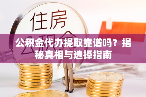 南郊公积金代办提取靠谱吗？揭秘真相与选择指南