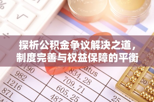 南郊探析公积金争议解决之道，制度完善与权益保障的平衡点