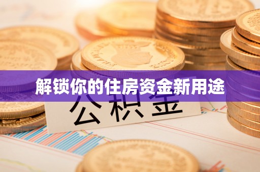 南郊解锁你的住房资金新用途