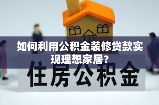 南郊如何利用公积金装修贷款实现理想家居？