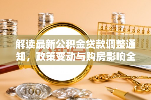 南郊解读最新公积金贷款调整通知，政策变动与购房影响全解析