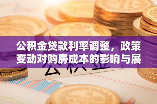 南郊公积金贷款利率调整，政策变动对购房成本的影响与展望
