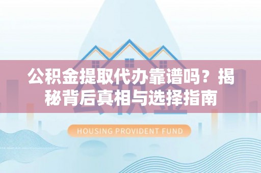 南郊公积金提取代办靠谱吗？揭秘背后真相与选择指南