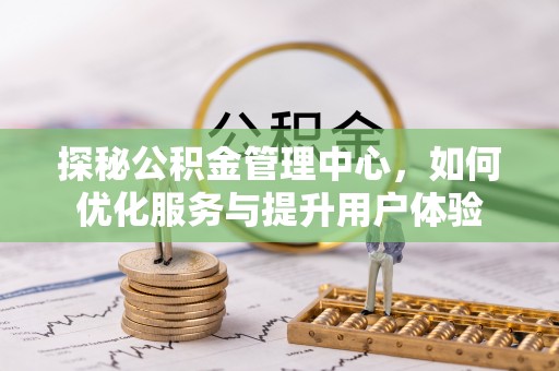 南郊探秘公积金管理中心，如何优化服务与提升用户体验