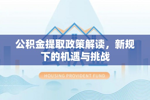 南郊公积金提取政策解读，新规下的机遇与挑战