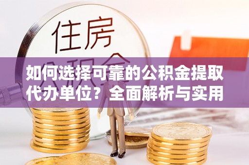 南郊如何选择可靠的公积金提取代办单位？全面解析与实用指南