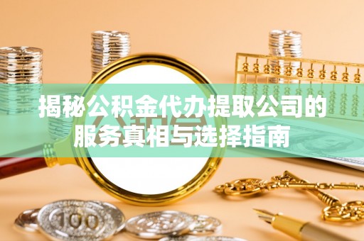 南郊揭秘公积金代办提取公司的服务真相与选择指南