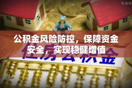 南郊公积金风险防控，保障资金安全，实现稳健增值