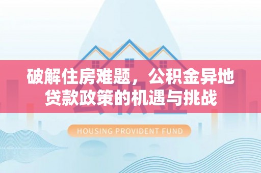 南郊破解住房难题，公积金异地贷款政策的机遇与挑战