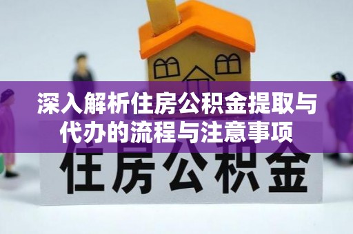 南郊深入解析住房公积金提取与代办的流程与注意事项
