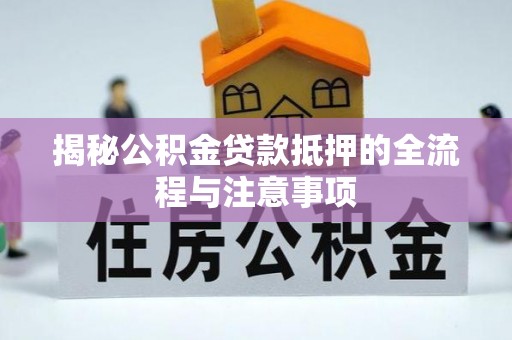 南郊揭秘公积金贷款抵押的全流程与注意事项