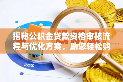南郊揭秘公积金贷款资格审核流程与优化方案，助您轻松购房