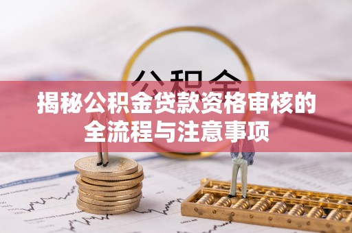 南郊揭秘公积金贷款资格审核的全流程与注意事项