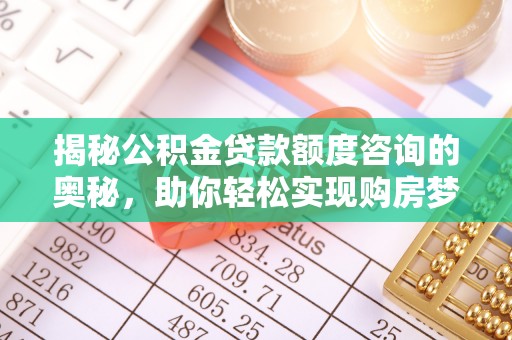 南郊揭秘公积金贷款额度咨询的奥秘，助你轻松实现购房梦想