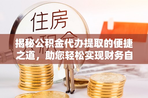 南郊揭秘公积金代办提取的便捷之道，助您轻松实现财务自由