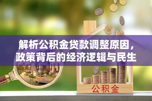 南郊解析公积金贷款调整原因，政策背后的经济逻辑与民生影响