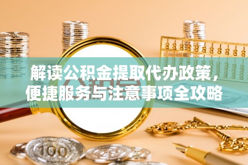 南郊解读公积金提取代办政策，便捷服务与注意事项全攻略