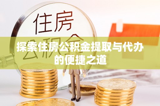 南郊探索住房公积金提取与代办的便捷之道