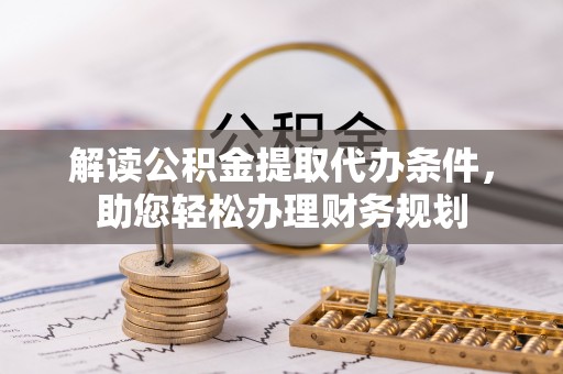 南郊解读公积金提取代办条件，助您轻松办理财务规划