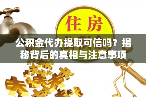 南郊公积金代办提取可信吗？揭秘背后的真相与注意事项