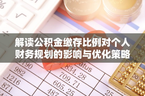 南郊解读公积金缴存比例对个人财务规划的影响与优化策略