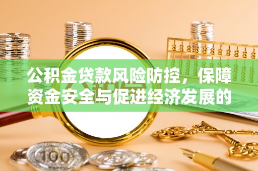 南郊公积金贷款风险防控，保障资金安全与促进经济发展的平衡之道