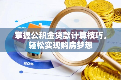 南郊掌握公积金贷款计算技巧，轻松实现购房梦想