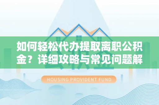 南郊如何轻松代办提取离职公积金？详细攻略与常见问题解析