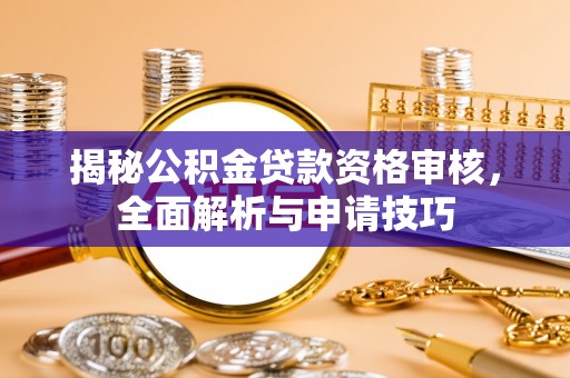 南郊揭秘公积金贷款资格审核，全面解析与申请技巧