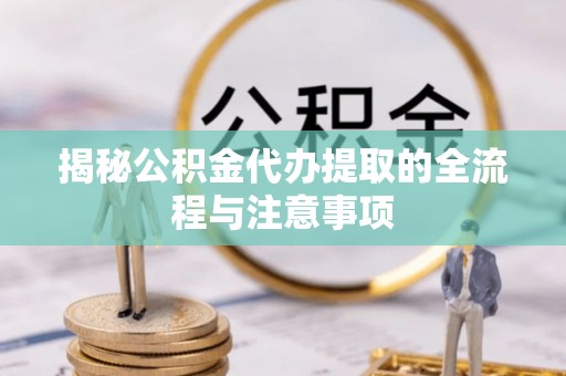 南郊揭秘公积金代办提取的全流程与注意事项