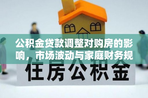 南郊公积金贷款调整对购房的影响，市场波动与家庭财务规划