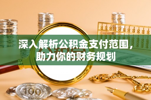 南郊深入解析公积金支付范围，助力你的财务规划