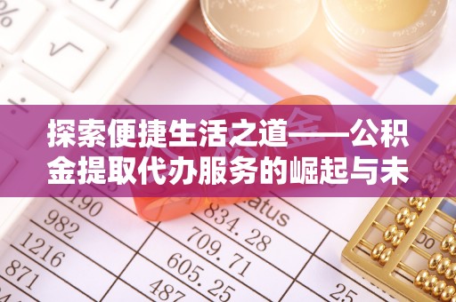 南郊探索便捷生活之道——公积金提取代办服务的崛起与未来
