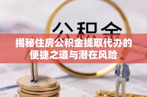 南郊揭秘住房公积金提取代办的便捷之道与潜在风险