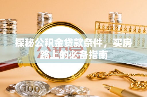 南郊探秘公积金贷款条件，买房路上的必备指南