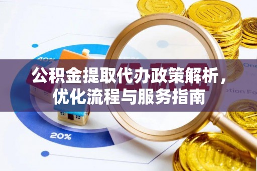 南郊公积金提取代办政策解析，优化流程与服务指南