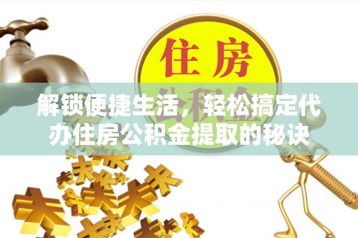 南郊解锁便捷生活，轻松搞定代办住房公积金提取的秘诀