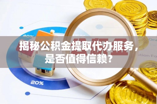 南郊揭秘公积金提取代办服务，是否值得信赖？
